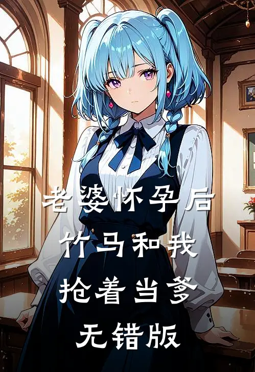 老婆怀孕后，竹马和我抢着当爹无错版