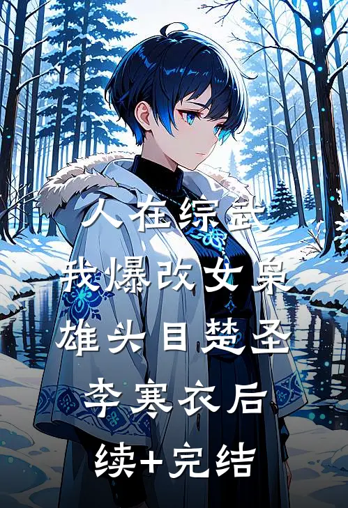 人在综武，我爆改女枭雄头目楚圣李寒衣后续+完结