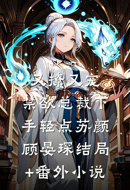 又撩又宠，禁欲总裁下手轻点苏颜顾晏琛结局+番外小说
