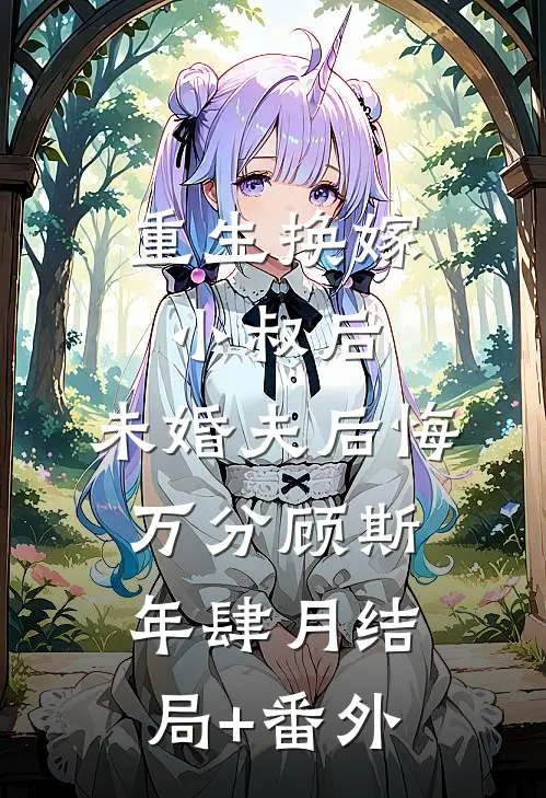 重生换嫁小叔后，未婚夫后悔万分顾斯年肆月结局+番外