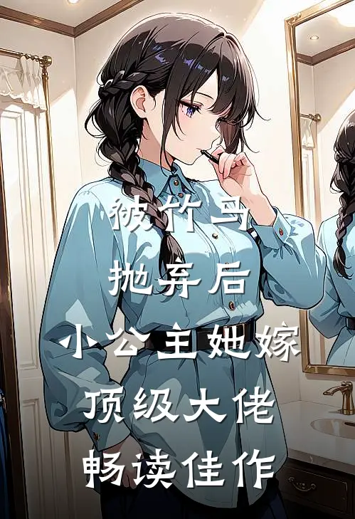 被竹马抛弃后，小公主她嫁顶级大佬畅读佳作
