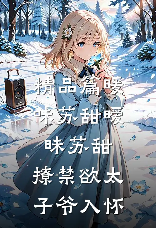 精品篇暖味苏甜暧昧苏甜:撩禁欲太子爷入怀
