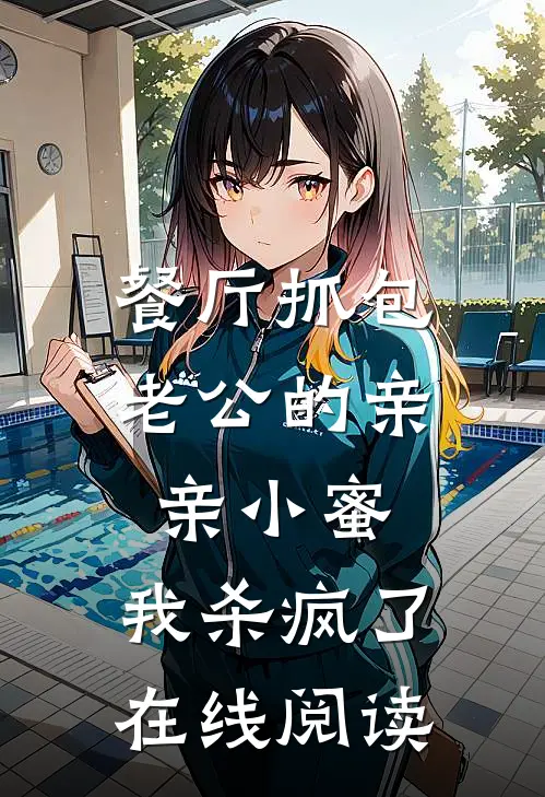 餐厅抓包老公的亲亲小蜜，我杀疯了在线阅读