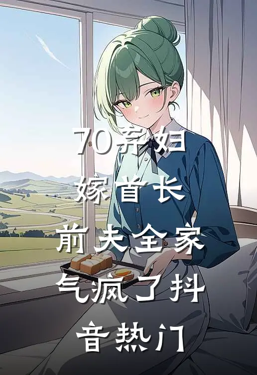 70弃妇嫁首长，前夫全家气疯了抖音热门