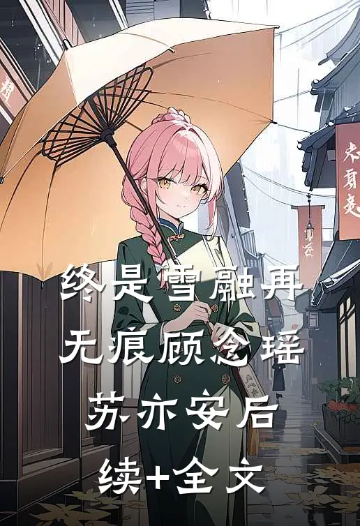 终是雪融再无痕顾念瑶苏亦安后续+全文