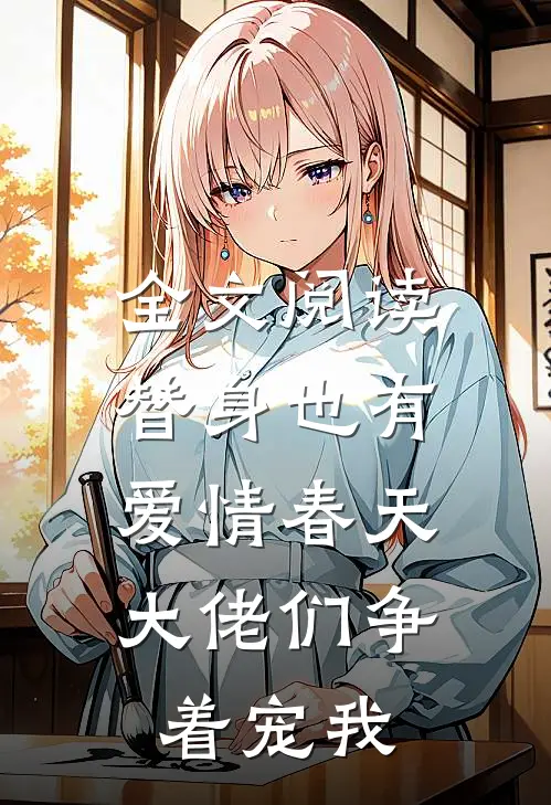 全文阅读替身也有爱情春天：大佬们争着宠我