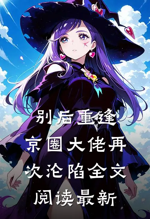 别后重逢，京圈大佬再次沦陷全文阅读最新