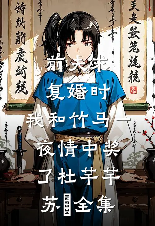 前夫求复婚时，我和竹马一夜情中奖了杜芊芊苏琸全集