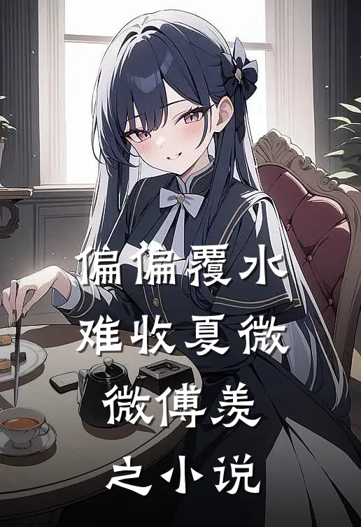 偏偏覆水难收夏微微傅羡之小说