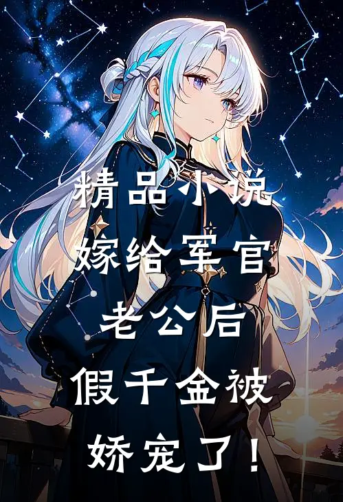 精品小说嫁给军官老公后，假千金被娇宠了！
