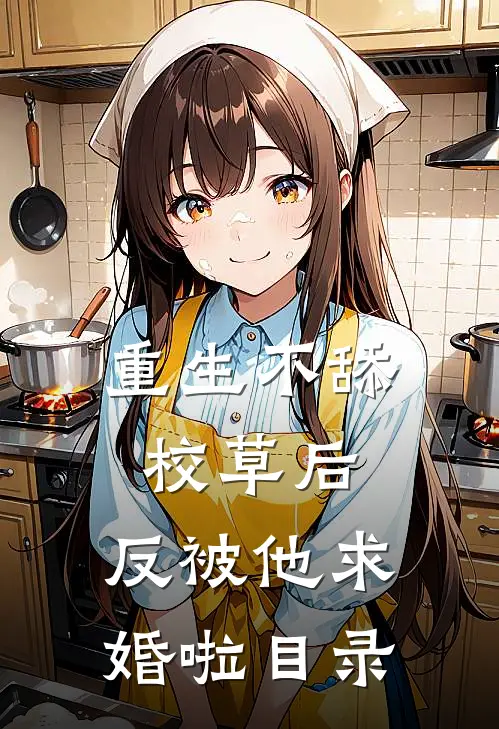 重生不舔校草后，反被他求婚啦目录