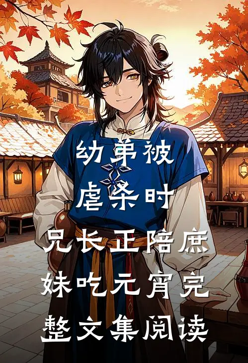 幼弟被虐杀时，兄长正陪庶妹吃元宵完整文集阅读