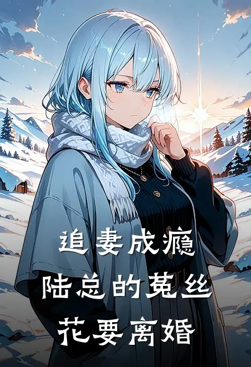 追妻成瘾：陆总的菟丝花要离婚