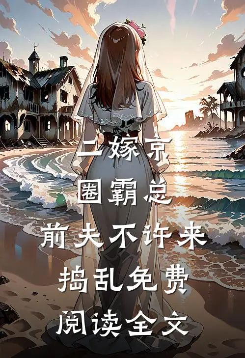 二嫁京圈霸总，前夫不许来捣乱免费阅读全文