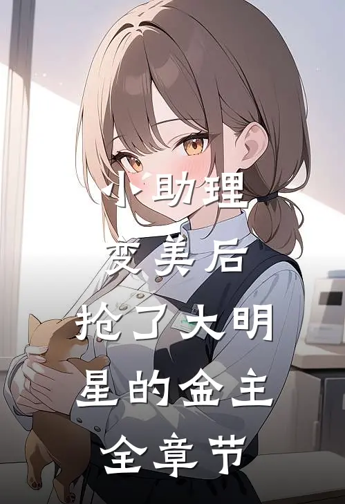 小助理变美后，抢了大明星的金主全章节