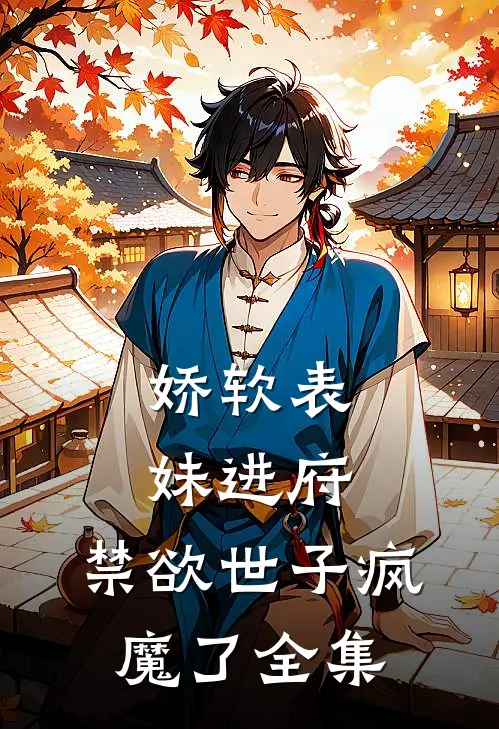 娇软表妹进府：禁欲世子疯魔了全集
