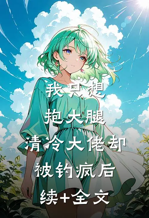 我只想抱大腿，清冷大佬却被钓疯后续+全文