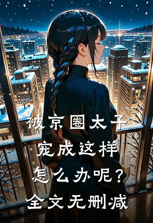 被京圈太子宠成这样,怎么办呢?全文无删减