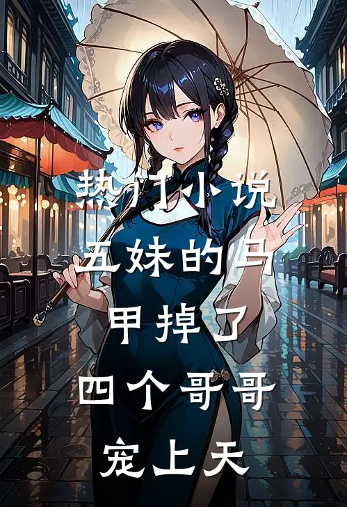 热门小说五妹的马甲掉了，四个哥哥宠上天