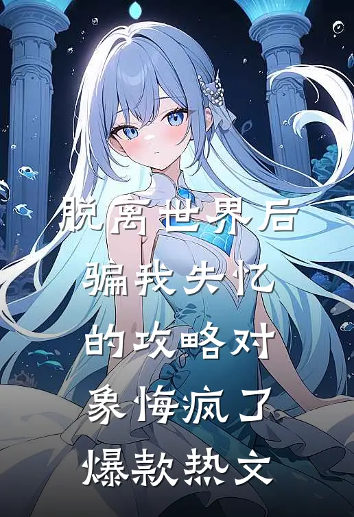 脱离世界后，骗我失忆的攻略对象悔疯了爆款热文