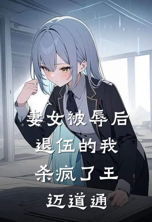 妻女被辱后，退伍的我杀疯了王迈道通