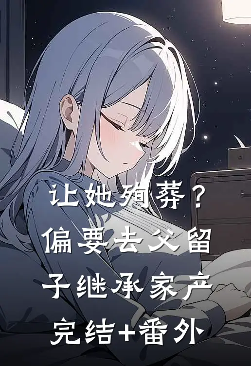 让她殉葬？偏要去父留子继承家产完结+番外