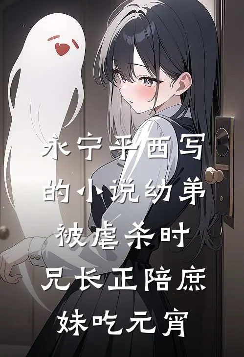 永宁平西写的小说幼弟被虐杀时，兄长正陪庶妹吃元宵