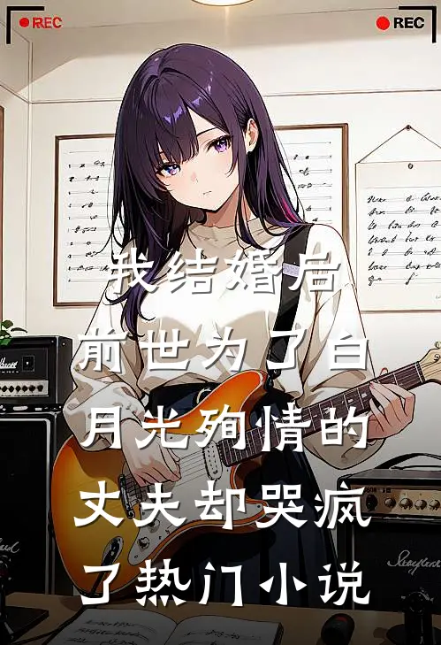 我结婚后，前世为了白月光殉情的丈夫却哭疯了热门小说