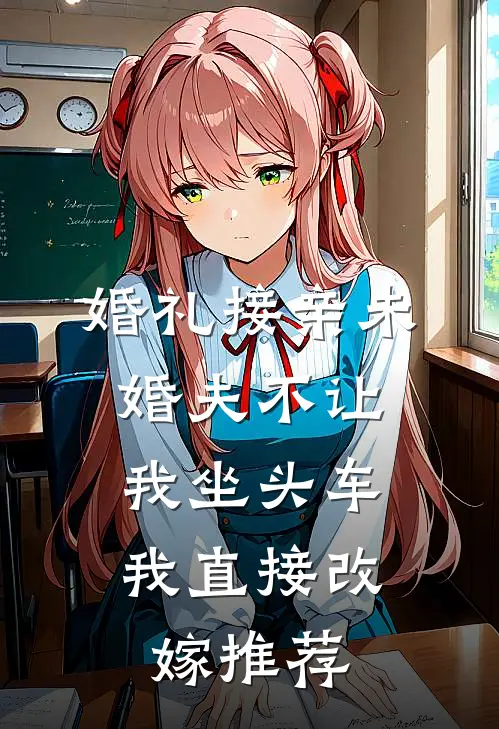 婚礼接亲未婚夫不让我坐头车，我直接改嫁推荐