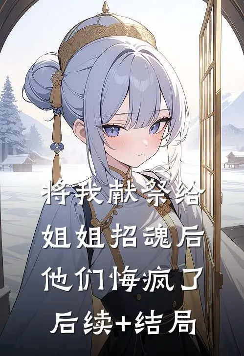 将我献祭给姐姐招魂后，他们悔疯了后续+结局