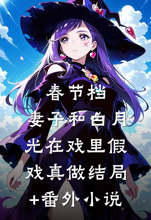 春节档，妻子和白月光在戏里假戏真做结局+番外小说
