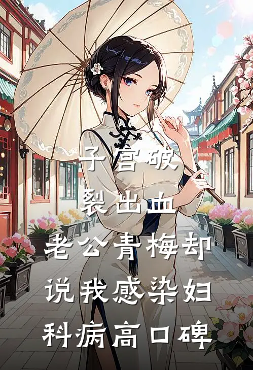 子宫破裂出血，老公青梅却说我感染妇科病高口碑