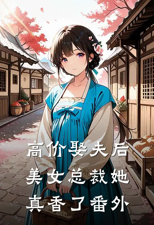 高价娶夫后，美女总裁她真香了番外