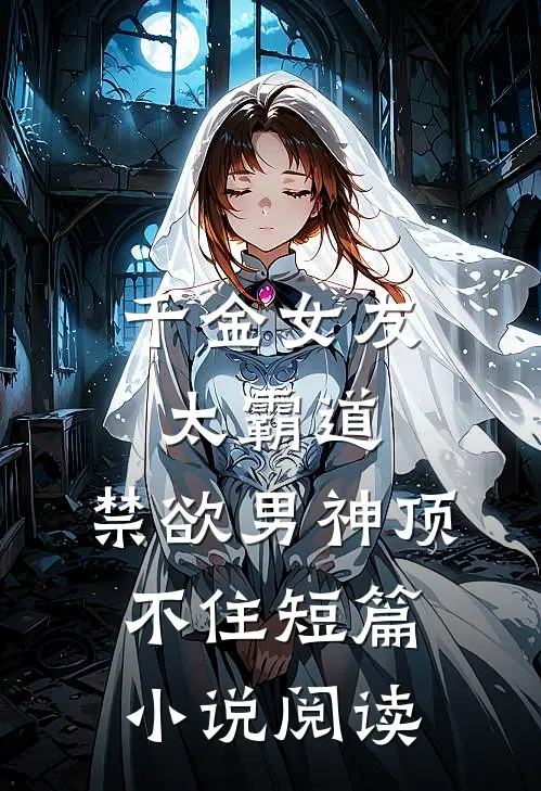 千金女友太霸道，禁欲男神顶不住短篇小说阅读