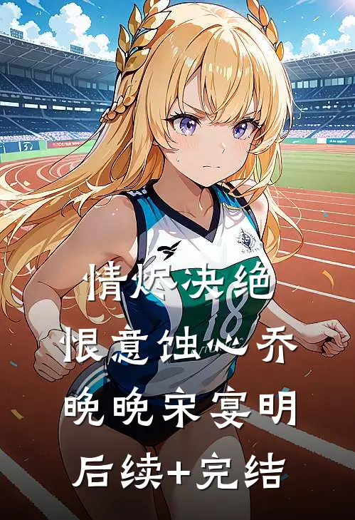 情烬决绝，恨意蚀心乔晚晚宋宴明后续+完结