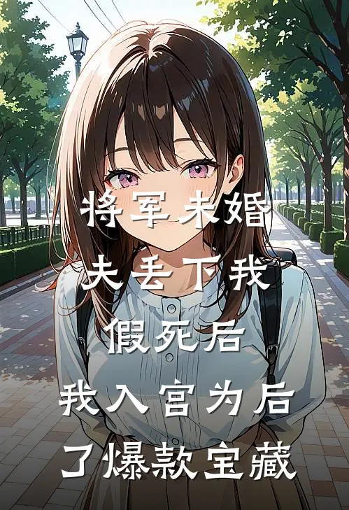 将军未婚夫丢下我假死后，我入宫为后了爆款宝藏