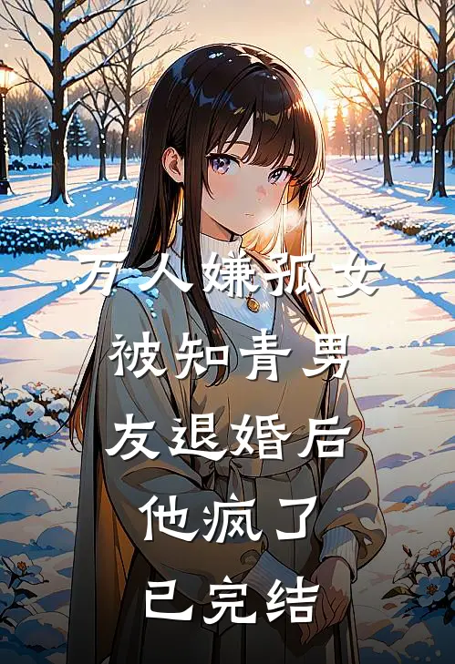 万人嫌孤女被知青男友退婚后，他疯了已完结