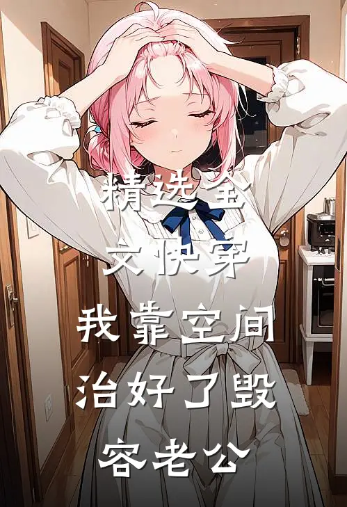 精选全文快穿:我靠空间治好了毁容老公