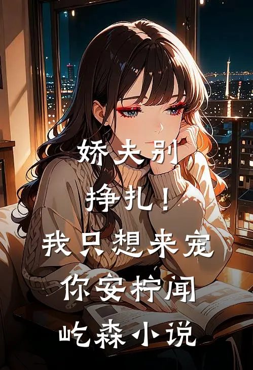 娇夫别挣扎！我只想来宠你安柠闻屹森小说