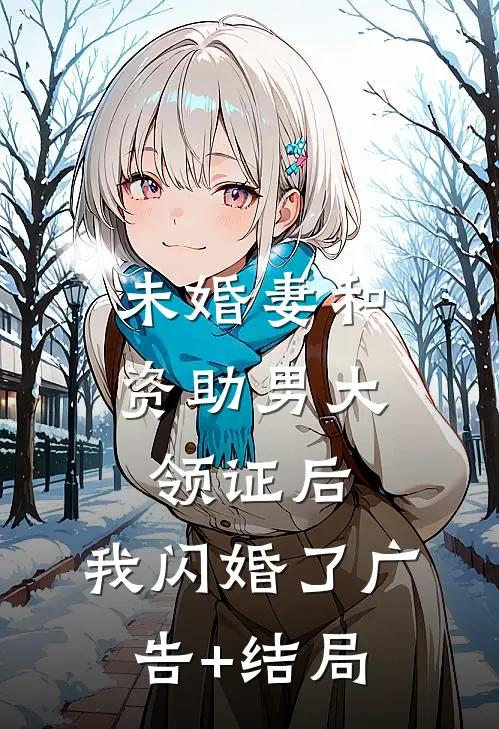 未婚妻和资助男大领证后，我闪婚了广告+结局