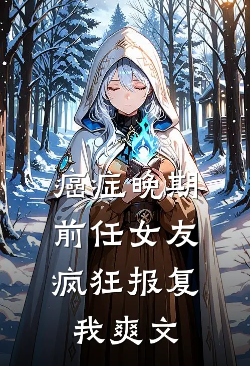 癌症晚期，前任女友疯狂报复我爽文