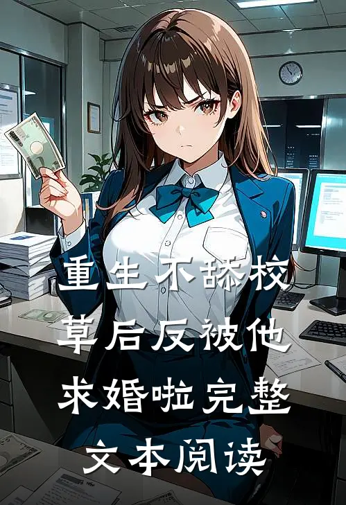 重生不舔校草后反被他求婚啦完整文本阅读