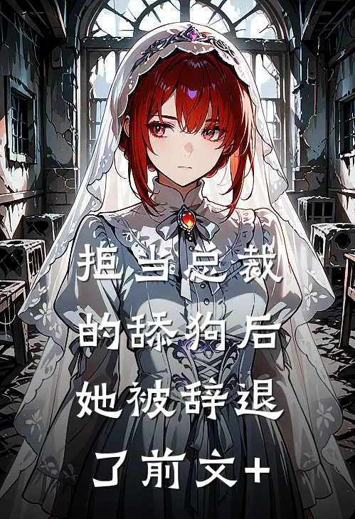 拒当总裁的舔狗后，她被辞退了前文+