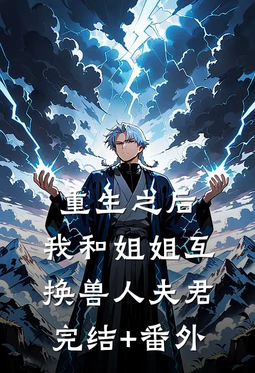 重生之后，我和姐姐互换兽人夫君完结+番外