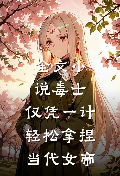 全文小说毒士：仅凭一计，轻松拿捏当代女帝