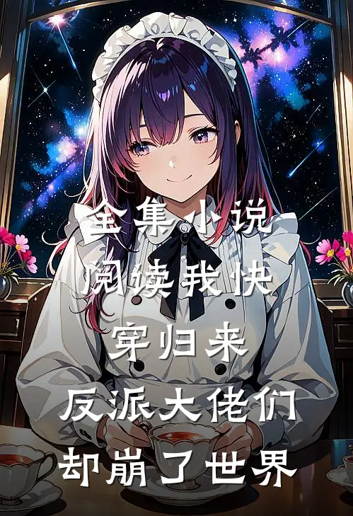 全集小说阅读我快穿归来，反派大佬们却崩了世界