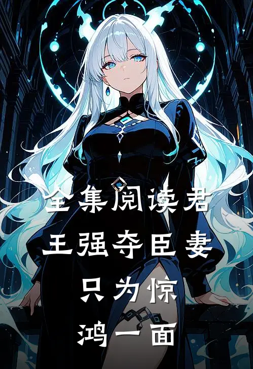 全集阅读君王强夺臣妻，只为惊鸿一面