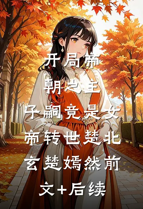 开局帝朝之主：子嗣竟是女帝转世楚北玄楚嫣然前文+后续