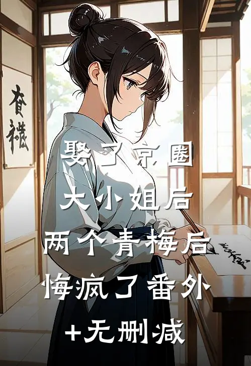 娶了京圈大小姐后，两个青梅后悔疯了番外+无删减