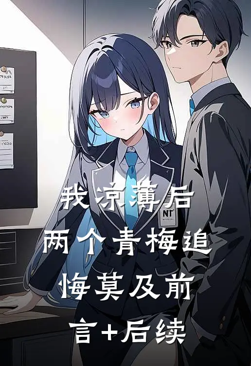 我凉薄后，两个青梅追悔莫及前言+后续